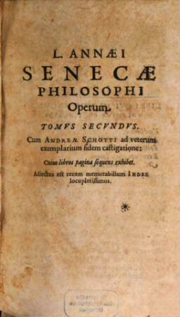 Annaei Senecae Tvm Rhetoris Tvm Philosophi Opera Omnia, 2. Tomvs Secvndvs ... Cuius libros pagina sequens exhibet