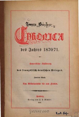 Zwei Bücher Chronica des Jahres 1870/71 : Humoristische Schilderung d. franz. - dt. Krieges. [ab Buch 2:] Zween Bücher Chronica des Jahres 1870/71, 2. Von Wilhelmshöhe bis zum Frieden