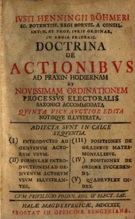Ivsti Henningii Böhmeri ... Doctrina De Actionibvs Ad Praxin Hodiernam Et Novissimam Ordinationem Processvs Electoralis Saxonici Accommodata