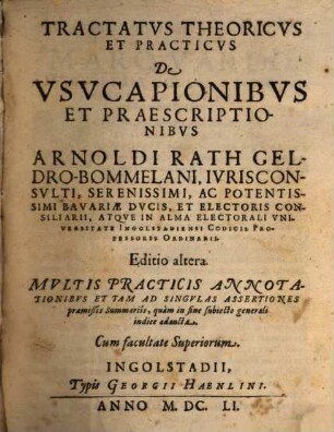 Tractatus Theoricus Et Practicus De Usucapionibus Et Praescriptionibus Arnoldi Rath Geldro-Bommelani ... Atque In Alma Electorali Universitate Ingolstadiensi Codicis Professoris Ordinarii