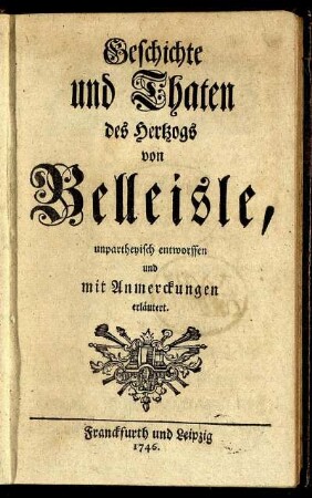 Geschichte und Thaten des Hertzogs von Belleisle, unpartheyisch entworfffen und mit Anmerckungen erläutert