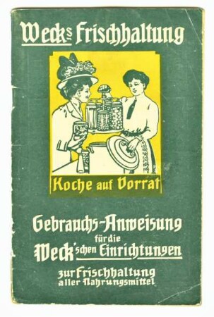 Weck´s Frischhaltung. Koche auf Vorrat. Gebrauchs-Anweisung für die Weck'schen Einrichtungen zur Frischhaltung aller Nahrungsmittel