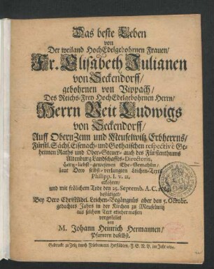 Das beste Leben von Der weiland HochEdelgebohrnen Frauen/ Fr. Elisabeth Julianen von Seckendorff/ gebohrnen von Vippach/ Des ... Herrn Veit Ludwigs von Seckendorff/ Auff ObernZenn und Meuselwitz Erbherrns ... Ehe-Gemahlin/ : laut Dero selbst-verlangten Leichen-Texts Philipp. I. v. 21. erkohren/ und mit frölichem Tode den 25. Septemb. A. C. 1684. bestätiget/
