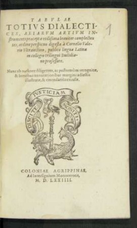 TABVLAE || TOTIVS DIALECTI-||CES, ALIARVM ARTIVM IN-||strumenti praecepta vtilißima breuiter complecten||tes, ordine perspicuo digestae à Cornelio Vale-||rio Vltraiectino, publico linguae Latinae || in collegio trilingui Buslidia-||no professore.|| Nunc ab authore ... || recognitae,|| & breuibus annotationibus margini adiectis || illustratae, & emendatiùs excusae.||