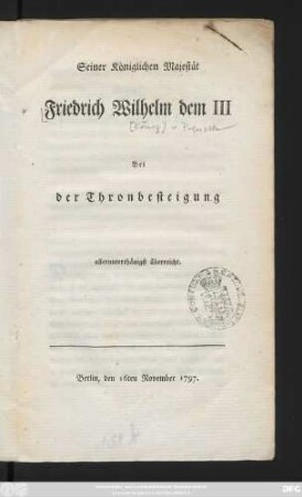 Seiner Königlichen Majestät Friedrich Wilhelm dem III Bei der Thronbesteigung allerunterthänigst überreicht : Berlin, den 16ten November 1797