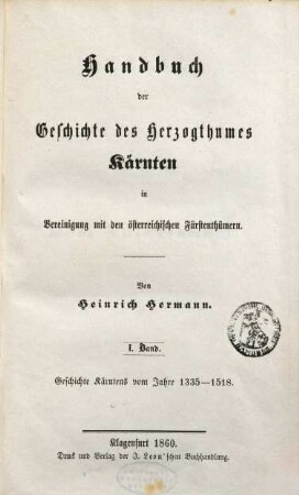 Handbuch der Geschichte des Herzogthumes Kärnten in Vereinigung mit den österreichischen Fürstenthümern. 1, Geschichte Kärntens vom Jahre 1335 - 1518