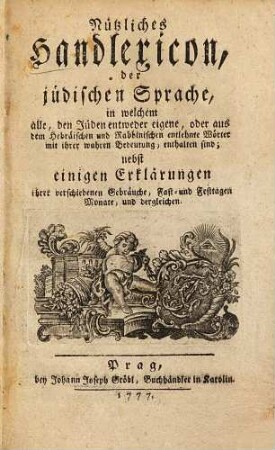 Nützliches Handlexicon der jüdischen Sprache : in welchem alle, den Jüden entweder eigene, oder aus dem Hebraeischen & Rabbinischen entlehnte Wörter ... enthalten sind