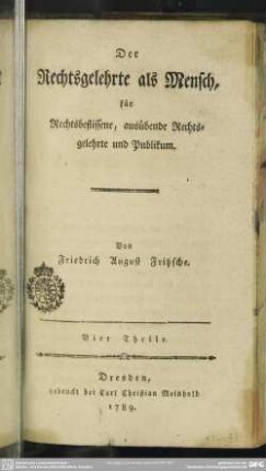 Der Rechtsgelehrte als Mensch : für Rechtsbeflissene, ausübende Rechtsgelehrte und Publikum; Vier Theile