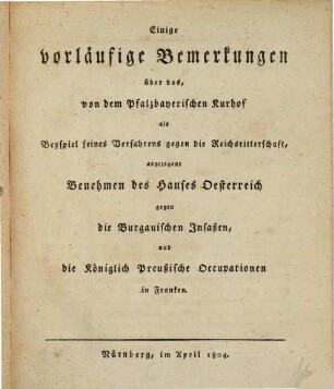 Widerlegung der kurpfalzbayerischen Staatsschriften, welche wider die Freyheit und Unmittelbarkeit der deutschen Reichsritterschaft erschienen sind. 1[,4], Einige vorläufige Bemerkungen über das, von dem Pfalzbayerischen Kurhof als Beyspiel seines Verfahrens gegen die Reichsritterschaft, angezogene Benehmen des Hauses Oesterreich gegen die Burgauischen Insaßen, und die königlich Preußische Occupationen in Franken