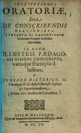 Institutiones oratoriae : sive de Conscribendis Orationibus, é Veterum et Recentiorum Oratorum Praceptis methodica introductio ; in usum Illustris Paedagogii Gisseni Conscripta, variisque Exemplis ilustrata