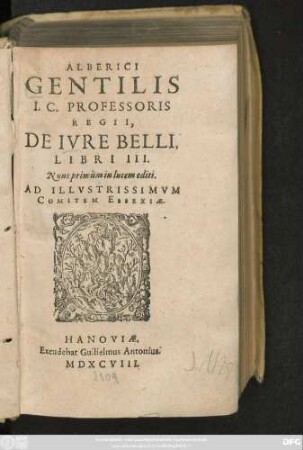 ALBERICI || GENTILIS || I.C. PROFESSORIS || REGII,|| DE IVRE BELLI,|| LIBRI III.|| Nunc primùm in lucem editi.|| ... ||