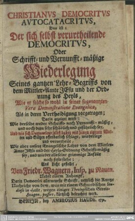 Christianus Democritus Autocatacritus, Das ist: Der sich selbst verurtheilende Democritus, Oder Schrifft- und Vernunfft-mäßige Wiederlegung Seines gantzen Lehr-Begriffs von dem Mittler-Amte Jesu und der Ordnung des Heyls ...