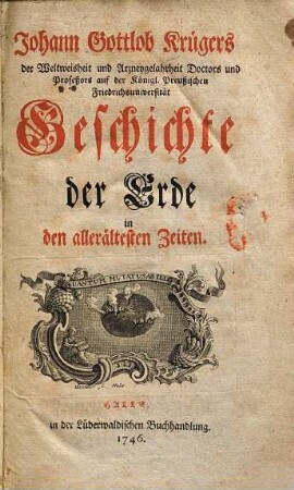 Johann Gottlob Krügers der Weltweisheit und Arzneygelahrheit Doctors und Profeßors auf der Königl. Preußischen Friedrichsuniversität Geschichte der Erde in den allerältesten Zeiten