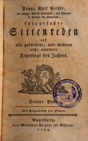 Franz Karl Kienle, der heiligen Schrift Licentiaten, und Pfarrers in Stetten bey Haigerloch, kurzgefaßte Sittenreden auf alle gebothene, und mehrere nicht gebothene Feyertage des Jahres, 3