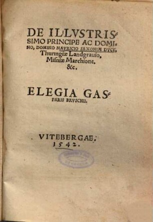 De Illvstrissimo Principe Ac Domino, Domino Mavricio Saxoniae Dvce, Thuringiae Landgrauio, Misniae Marchione, &c. Elegia Gasparis Brvschii