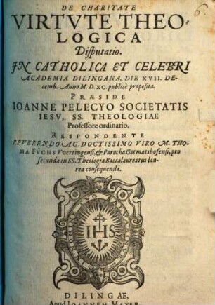 De Charitate Virtvte Theologica : Disputatio Jn Catholica Et Celebri Academia Dilingana, die XVII. Decemb. Anno M.D.XC. publice proposita