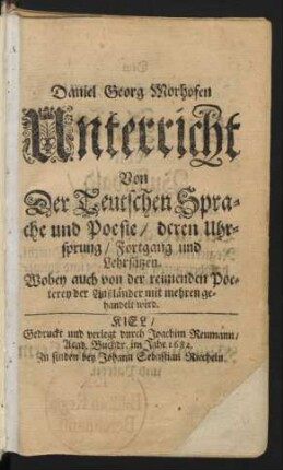 Daniel Georg Morhofen Unterricht Von Der Teutschen Sprache und Poesie/ deren Uhrsprung/ Fortgang und Lehrsätzen : Wobey auch von der reimenden Poeterey der Außländer mit mehren gehandelt wird