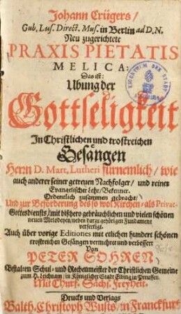 Neu zugerichtete Praxis pietatis melica, Das ist: Übung der Gottseligkeit in christlichen und trostreichen Gesängen Herrn D. Mart. Lutheri fürnemlich, wie auch anderer seiner getreuen Nachfolger, und reiner Evangelischer Lehr-Bekenner