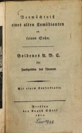 Vermächtniß eines alten Komödianten an seinen Sohn : Goldenes A.B.C. für Zunftgesellen des Theaters. Mit einer Kupferblatte