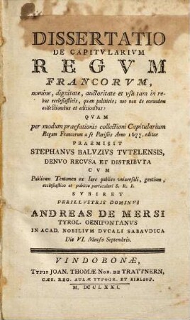 Dissertatio De Capitvlarivm Regvm Francorvm : nomine, dignitate, auctoritate et usu tam in rebus ecclesiasticis, quam politicis; nec non de eorumdem collectionibus et editionibus ; ... Die VI. Mensis Septembris