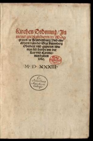 Kirchen Ordnung/ Jn || meiner gnedigen herrn der Marg=||grauen zu Brandenburg Vnd eins || Erbern Rats der Stat Nürmberg || Oberkeyt vnd gepieten/ Wie || man sich bayde mit der || Leer vnd Ceremo=||nien halten || solle.||