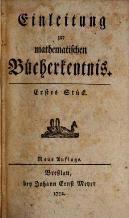 Einleitung zur mathematischen Bücherkentnis. 1,1, 1. 1772/81, St. 1 = Neue Aufl.