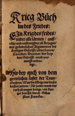 Krieg Büchlin des Friedes : Ejn Krig des frides wider alle lärmen, auffruhr vnd vnsinnigkeyt zu Kryegen ... Hie bey auch von dem grewlichen laster der Trunckenheyt ... ein kurtzer bericht