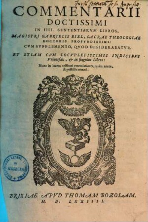 Commentarii doctissimi in IIII sententiarum libros Magistri Gabrielis Biel : cum supplemento, quod desiderabatur, 1.. In primum sententiarum
