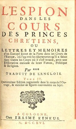 L' espion dans les cours des princes chrétiens, ou lettres et mémoires d'un envoyé secret de la Porte dans les cours de l'Europe : où l'on voit les découvertes qu'il a faites dans toutes les cours où il s'est trouvé ..., 4