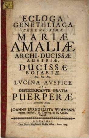 Ecloga Genethliaca Serenissimæ Mariæ Amaliæ Archi-Ducissæ Austriæ, Ducissæ Bojariæ, &c. &c. &c. Lvcina Avspice Seu Obstetricante Gratia Puerperæ humillimè oblata
