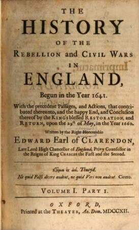 The History Of The Rebellion And Civil Wars In England, Begun in the Year 1641 : With the precedent Passages, and Actions, that contributed thereunto, and the happy End, and Conclusion thereof by the King's blessed Restoration, and Return, upon the 29th of May, in the Year 1660, 1,1