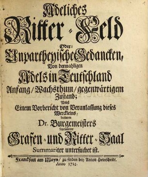 Adeliches Ritter-Feld Oder: Unpartheyische Gedancken, Von dermahligen Adels in Teutschland Anfang, Wachsthum, gegenwärtigem Zustand : Nebst Einem Vorbericht von Veranlassung dieses Werckleins, darinnen Dr. Burgemeisters sogenannter Grafen- und Ritter-Saal Summariter untersuchet ist