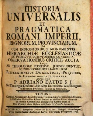 Historia Universalis Et Pragmatica Romani Imperii, Regnorum, Provinciarum : Unà Cum Insignioribus Monumentis Hierarchiae Ecclesiasticae Ex Probatis Scriptoribus Congesta, Observationibus Criticis Aucta ..., 1. Continet Apparatum Chronologicum, Notitiam sex priorum Mundi Aetatum, & Historiam Universalem Romani Imperii ab eiusdem Primo Monarcha ad Primum Christianorum Imperatorem Constantinum M.