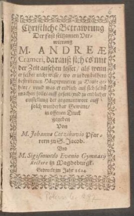 Christliche Betrawrung Der fast seltzamen Verwirrung M. Andreae Crameri, darauß sich es mit der Zeit ansehen lesset/ als wenn er selber nicht wisse/ wo er in den bißhero bestrittenen Häuptpuncten zu Hause gehöre/ unnd was er endlich auß sich selbst machen solle