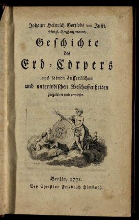 Johann Heinrich Gottlobs von Justi, Königl. Berghauptmanns, Geschichte des Erd-Cörpers aus seinen äusserlichen und unterirdischen Beschaffenheiten hergeleitet und erwiesen
