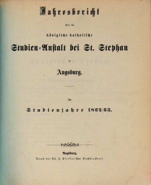 Jahresbericht über die Königliche Katholische Studien-Anstalt bei St. Stephan in Augsburg : im Studienjahre .., 1862/63