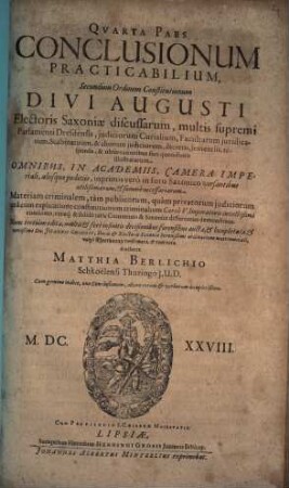 Pars ... Conclusionum Practicabilium : Secundum Ordinem Constitutionum Divi Augusti, Electoris Saxoniae Discussarum ..., 4. Materiam criminalem, tam publicorum, quam privatorum iudiciorum una cum explicatione constitutionum criminalium Caroli V. Imperatoris invictißimi continens vereque & folide juris Communis & Saxonici differentias demonstrans