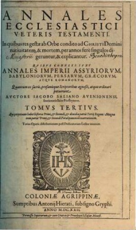 Annales Ecclesiastici Veteris Testame[n]ti : Quibus connexi sunt Annales Imperii Assyriorum, Babyloniorum, Persarvm, Graecorvm, Atqve Romanorvm, 3. Qui perpetuam habet historiae Primi, & Secundi, & dimidiae partis Tertij Regum: Magnae item partis Primi, & Secundi Paralipomenon enarrationem