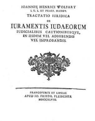 Ioannis Henrici Wolfart Tractatio iuridica de iuramentis Iudaeorum iudicialibus cautionibusque, in iisdem vel adhibendis vel improbandis