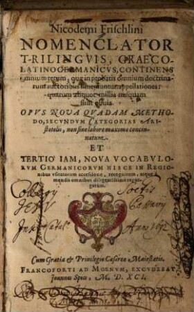 Nicodemi Frischlini Nomenclator trilinguis Graeco-Latino-Germanicus : continens omnium rerum, quae in probatis omnium doctrinarum auctoribus inveniuntur, appelationes ... ; opus nova quadam methodo, secundum categorias Aristotelis ... et tertio iam ... recognitum ...