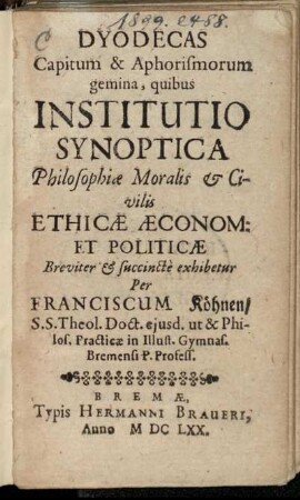 Dyodecas Capitum & Aphorismorum gemina, quibus Institutio Synoptica Philosophiae Moralis & Civilis Ethicae Aeconom: Et Politicae ... exhibetur