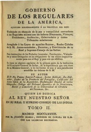 Gobierno De Los Regulares De La América : Ajustado Religiosamente Á La Voluntad Del Rey ; Trabajado en obsequio de la paz y tranquilidad conveniente á los Regulares mismos con los Señores Diocesanos, Virreyes, Presidentes, Audiencias, Gobernadores y demas Tribunales subalternos ..., 2