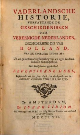 Vaderlandsche Historie, Vervattende De Geschiedenissen Der Nu Vereenigde Nederlanden, Inzonderheid Die Van Holland, Van De Vroegste Tyden Af : Uit de geloofwaardigste Schryvers en egte Gedenkstukken samengesteld, 17. Beginnende met het jaar 1698, en eindigende met het sluiten der Utrechtsche Vrede, in 't jaar 1713