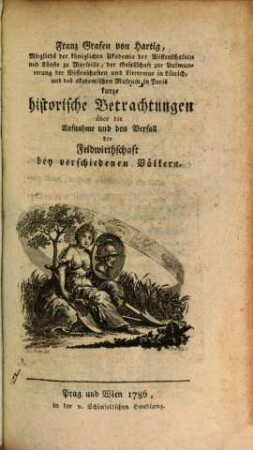 Franz Grafen von Hartig, Mitglieds der königlichen Akademie der Wissenschaften und Künste zu Marseille ... kurze historische Betrachtungen über die Aufnahme und den Verfall der Feldwirthschaft bey verschiedenen Völkern