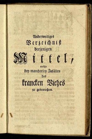 Anderweitiges Verzeichniß derjenigen Mittel, welche bey mancherley Zufällen des krancken Viehes zu gebrauchen.