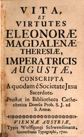 Vita, Et Virtutes Eleonorae Magdalenae Theresiae, Imperatricis Augustae : Prostat in Bibliotheca Cathechetica Domus Prob. S.J. ad S. Annae
