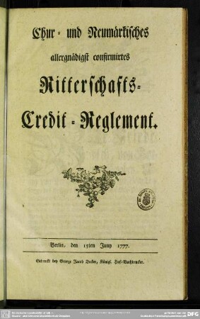 Chur- und Neumärkisches allergnädigst confirmirtes Ritterschafts-Credit-Reglement : Berlin, den 15ten Juny 1777