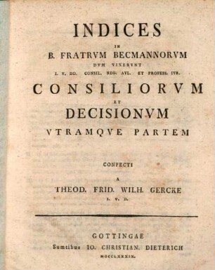 Fratrvm Becmannorvm Consilia Et Decisiones, [3]. Indices In B. Fratrvm Becmannorvm Dvm Vixervnt I. V. DD. Consil. Reg. Avl. Et Profess. Ivr. Consiliorvm Et Decisionvm Vtramqve Partem