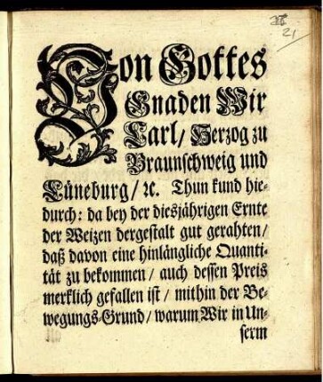 Von Gottes Gnaden wir Carl, Herzog zu Braunschweig und Lüneburg, [et]c. Thun kund hiedurch: da bey der diesjährigen Ernte der Weizen dergestalt gut gerathen, ... auch dessen Preis merklich gefallen ist, mithin der Bewegungs-Grund, warum Wir in Unserm Offenen Edicte vom 30sten Junii 1740 erlaubet haben, an statt des Weizens nach proportion Gersten zum Brauen zu nehmen, hinwegfällt, daß solchemnach die vorgedachte Erlaubniß hiemit aufgehoben seyn soll. ... : [Gegeben in Unserer Vestung Wolfenbüttel, den 8ten Decembris, 1741.]