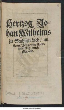 Hertzog Johan Wilhelms zu Sachssen Lied, im thon, Ich armes Meidlein klag mich sehr, etc.